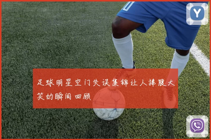 足球明星空门失误集锦让人捧腹大笑的瞬间回顾