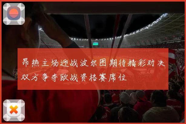 昂热主场迎战波尔图期待精彩对决双方争夺欧战资格赛席位