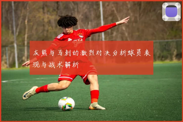 灰熊与马刺的激烈对决分析球员表现与战术解析