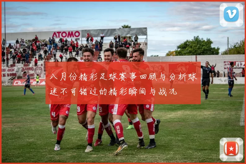 八月份精彩足球赛事回顾与分析球迷不可错过的精彩瞬间与战况