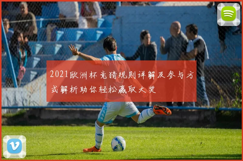 2021欧洲杯竞猜规则详解及参与方式解析助你轻松赢取大奖