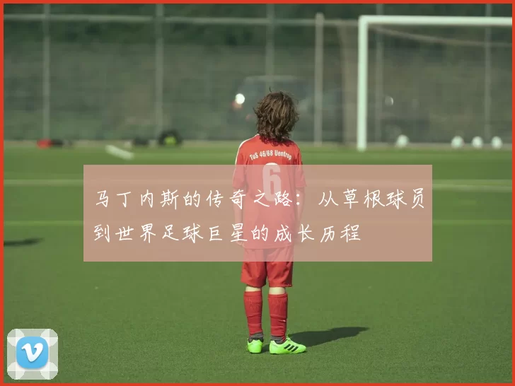马丁内斯的传奇之路：从草根球员到世界足球巨星的成长历程